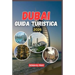 PRAY, SONIA B. DUBAI GUIDA TURISTICA 2026: Dubai 2026: un viaggio di avventura, cultura e scoperta nel gioiello del deserto PRAY, SONIA B. DUBAI GUIDA TURISTICA 2026: Dubai 2026: un viaggio di avventura, cultura e scoperta nel gioiello del deserto