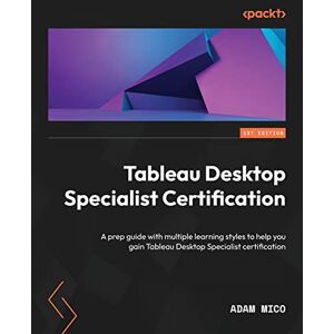 Mico, Adam Tableau Desktop Specialist Certification: A prep guide with multiple learning styles to help you gain Tableau Desktop Specialist certification Mico, Adam Tableau Desktop Specialist Certification: A prep guide with multiple learning styles to help you gain Tableau Desktop Specialist certification