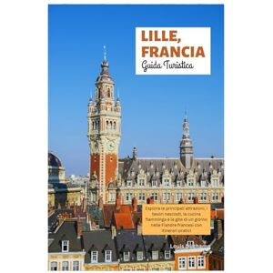 Duchamp, Louis Lille, Francia Guida Turistica: Esplora le principali attrazioni, i tesori nascosti, la cucina fiamminga e le gite di un giorno nelle Fiandre francesi con itinerari pratici Duchamp, Louis Lille, Francia Guida Turistica: Esplora le principali attrazioni, i tesori nascosti, la cucina fiamminga e le gite di un giorno nelle Fiandre francesi con itinerari pratici