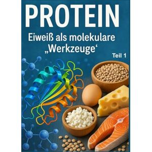 Müller, Thomas Protein: Eiweiß als molekulare „Werkzeuge“ Teil 1: Eiweiß verstehen: Die faszinierende Welt der Proteine und ihre Funktionen im Körper – Teil 1 Müller, Thomas Protein: Eiweiß als molekulare „Werkzeuge“ Teil 1: Eiweiß verstehen: Die faszinierende Welt der Proteine und ihre Funktionen im Körper – Teil 1