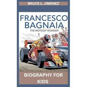 Jimenez, Bruce L FRANCESCO BAGNAIA: The MotoGP Wonder- Biography For kids Jimenez, Bruce L FRANCESCO BAGNAIA: The MotoGP Wonder- Biography For kids