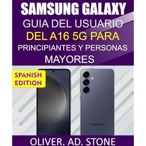 Stone, Oliver. AD SAMSUNG GALAXY GUÍA DEL USUARIO DEL A16 5G PARA PRINCIPIANTES Y PERSONAS MAYORES: Instrucciones paso a paso para liberar todo el potencial de tu teléfono Stone, Oliver. AD SAMSUNG GALAXY GUÍA DEL USUARIO DEL A16 5G PARA PRINCIPIANTES Y PERSONAS MAYORES: Instrucciones paso a paso para liberar todo el potencial de tu teléfono