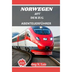 Lute, Amy K NORWEGEN MIT DEM ZUG ABENTEUERFÜHRER 2026: Intercity-Routen, malerische Nebenstrecken und die Kunst des langsamen Reisens in Skandinavien. Lute, Amy K NORWEGEN MIT DEM ZUG ABENTEUERFÜHRER 2026: Intercity-Routen, malerische Nebenstrecken und die Kunst des langsamen Reisens in Skandinavien.