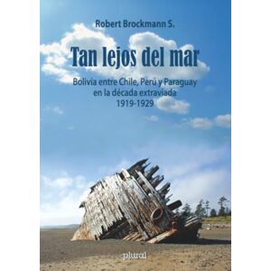 Brockmann S., Robert Tan lejos del mar: Bolivia entre Chile, Perú y Paraguay en la década extraviada 1919-1929 Brockmann S., Robert Tan lejos del mar: Bolivia entre Chile, Perú y Paraguay en la década extraviada 1919-1929