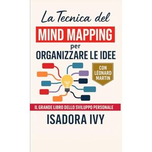 ivy, isadora La Tecnica del Mind Mapping per Organizzare le Idee: Il grande libro dello sviluppo personale ivy, isadora La Tecnica del Mind Mapping per Organizzare le Idee: Il grande libro dello sviluppo personale