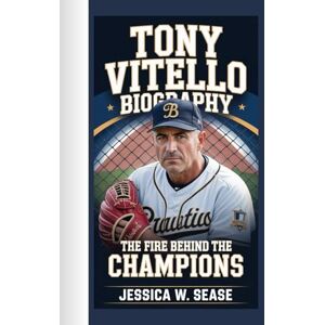 Sease, Jessica W. TONY VITELLO BIOGRAPHY: The Fire Behind the Champions Sease, Jessica W. TONY VITELLO BIOGRAPHY: The Fire Behind the Champions