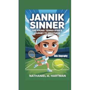 A. Hartman, Nathaniel JANNIK SINNER KIDS BIOGRAPHY: Jannik Sinner: The Young Tennis Star’s Journey to Greatness A. Hartman, Nathaniel JANNIK SINNER KIDS BIOGRAPHY: Jannik Sinner: The Young Tennis Star’s Journey to Greatness
