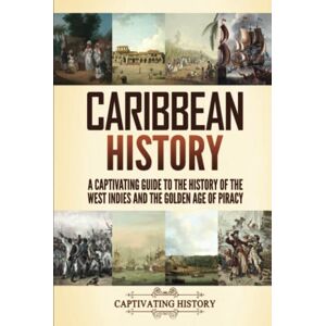 History, Captivating Caribbean History: A Captivating Guide to the History of the West Indies and the Golden Age of Piracy History, Captivating Caribbean History: A Captivating Guide to the History of the West Indies and the Golden Age of Piracy