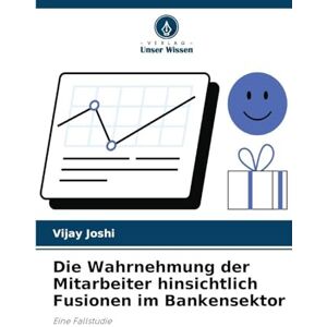 Joshi, Vijay Die Wahrnehmung der Mitarbeiter hinsichtlich Fusionen im Bankensektor: Eine Fallstudie Joshi, Vijay Die Wahrnehmung der Mitarbeiter hinsichtlich Fusionen im Bankensektor: Eine Fallstudie