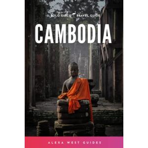 West, Alexa Cambodia: The Solo Girl's Travel Guide (Full Color Edition) West, Alexa Cambodia: The Solo Girl's Travel Guide (Full Color Edition)