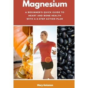 Golanna, Mary Magnesium: A Beginner's Quick Guide to Heart and Bone Health with a 5-Step Action Plan Golanna, Mary Magnesium: A Beginner's Quick Guide to Heart and Bone Health with a 5-Step Action Plan