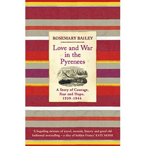 Bailey, Rosemary Love And War In The Pyrenees: A Story Of Courage, Fear And Hope, 1939-1944 Bailey, Rosemary Love And War In The Pyrenees: A Story Of Courage, Fear And Hope, 1939-1944
