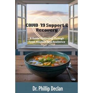 Declan, Dr. Phillip COVID-19 Support & Recovery: A Guide To Healing Through Food, Routine, And Resilience Declan, Dr. Phillip COVID-19 Support & Recovery: A Guide To Healing Through Food, Routine, And Resilience