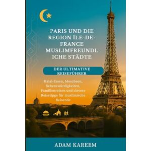 Kareem, Adam Paris und die Region Ile-de-France: Muslimfreundliche Städte: der ultimative Reiseführer: Halal-Essen, Moscheen, Sehenswürdigkeiten, Familienreisen und clevere Reisetipps für muslimische Reisende. Kareem, Adam Paris und die Region Ile-de-France: Muslimfreundliche Städte: der ultimative Reiseführer: Halal-Essen, Moscheen, Sehenswürdigkeiten, Familienreisen und clevere Reisetipps für muslimische Reisende.