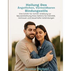 Michael, Jessica Heilung des ängstlichen, vermeidbaren Bindungsstils:: Eine Schritt-für-Schritt-Anleitung zur Neuverdrahtung Ihres Gehirns für Intimität, Vertrauen und dauerhafte Verbindungen Michael, Jessica Heilung des ängstlichen, vermeidbaren Bindungsstils:: Eine Schritt-für-Schritt-Anleitung zur Neuverdrahtung Ihres Gehirns für Intimität, Vertrauen und dauerhafte Verbindungen