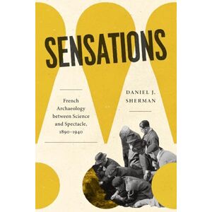 Sherman, Daniel J. Sensations: French Archaeology between Science and Spectacle, 1890–1940 Sherman, Daniel J. Sensations: French Archaeology between Science and Spectacle, 1890–1940