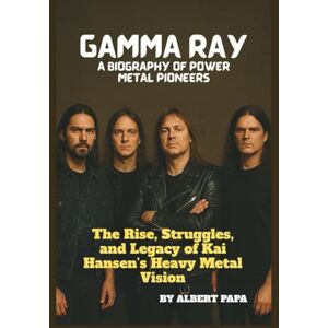 PAPA, ALBERT GAMMA RAY: A BIOGRAPHY OF POWER METAL PIONEERS: The Rise, Struggles, and Legacy of Kai Hansen’s Heavy Metal Vision PAPA, ALBERT GAMMA RAY: A BIOGRAPHY OF POWER METAL PIONEERS: The Rise, Struggles, and Legacy of Kai Hansen’s Heavy Metal Vision