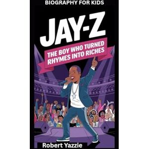 Yazzie, Robert JAY-Z: The Boy Who Turned Rhymes into Riches- Biography for kids Yazzie, Robert JAY-Z: The Boy Who Turned Rhymes into Riches- Biography for kids