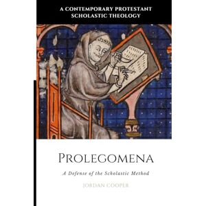 Cooper, Jordan B Prolegomena: A Defense of the Scholastic Method (A Contemporary Protestant Scholastic Theology) Cooper, Jordan B Prolegomena: A Defense of the Scholastic Method (A Contemporary Protestant Scholastic Theology)