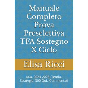 Ricci, Elisa Manuale Completo Prova Preselettiva TFA Sostegno 10° Ciclo: a.a. 2024-2025 Teoria, Strategie, 300 Quiz Commentati Ricci, Elisa Manuale Completo Prova Preselettiva TFA Sostegno 10° Ciclo: a.a. 2024-2025 Teoria, Strategie, 300 Quiz Commentati