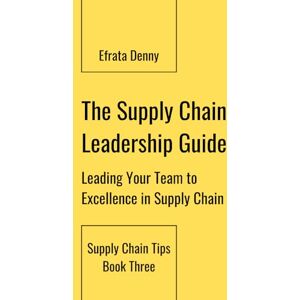 Yunus, Efrata Denny Saputra The Supply Chain Leadership Guide: Leading Your Team to Excellence in Supply Chain (Supply Chain Tips) Yunus, Efrata Denny Saputra The Supply Chain Leadership Guide: Leading Your Team to Excellence in Supply Chain (Supply Chain Tips)
