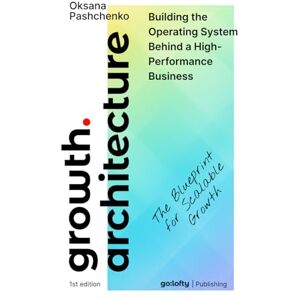 Pashchenko, Oksana GROWTH ARCHITECTURE: Business Growth Strategy and Operating Systems. The Blueprint for Scalable Growth Design, Audit, and Evolve the System Behind Scalable Growth Pashchenko, Oksana GROWTH ARCHITECTURE: Business Growth Strategy and Operating Systems. The Blueprint for Scalable Growth Design, Audit, and Evolve the System Behind Scalable Growth