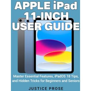 PROSE, JUSTICE Apple iPad 11-inch User Guide: Master Essential Features, iPadOS 18 Tips, and Hidden Tricks for Beginners and Seniors PROSE, JUSTICE Apple iPad 11-inch User Guide: Master Essential Features, iPadOS 18 Tips, and Hidden Tricks for Beginners and Seniors