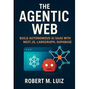 Luiz, Robert M. The Agentic Web: Build Autonomous AI SaaS with Next.js, LangGraph, and Supabase Luiz, Robert M. The Agentic Web: Build Autonomous AI SaaS with Next.js, LangGraph, and Supabase