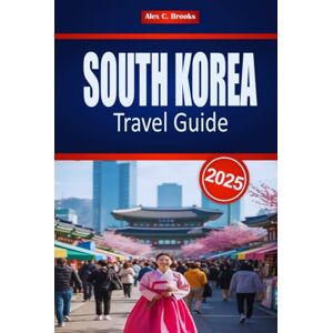 Brooks, Alex C. SOUTH KOREA TRAVEL GUIDE 2025: Explore Seoul's Culture and History with Practical Tips Brooks, Alex C. SOUTH KOREA TRAVEL GUIDE 2025: Explore Seoul's Culture and History with Practical Tips