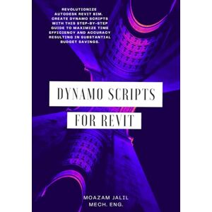 Jalil, Moazam Dynamo Scripts for Revit: Revolutionize Autodesk Revit BIM. Create Dynamo Scripts with this step-by-step guide to maximize time efficiency and accuracy resulting in substantial budget savings. Jalil, Moazam Dynamo Scripts for Revit: Revolutionize Autodesk Revit BIM. Create Dynamo Scripts with this step-by-step guide to maximize time efficiency and accuracy resulting in substantial budget savings.