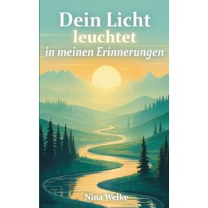 Welke, Nina Dein Licht leuchtet in meinen Erinnerungen: Die Kraft des Weiterlebens. Ein Trauer Buch voller Geschichten und Sprüche über den Abschied. Das Trauergeschenk für Angehörige. Welke, Nina Dein Licht leuchtet in meinen Erinnerungen: Die Kraft des Weiterlebens. Ein Trauer Buch voller Geschichten und Sprüche über den Abschied. Das Trauergeschenk für Angehörige.