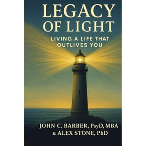 Barber, John Legacy of Light: Living a Life That Outlives You Barber, John Legacy of Light: Living a Life That Outlives You