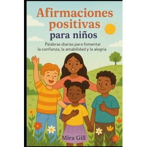 Gill, Mira Afirmaciones positivas para niños: Palabras diarias para fomentar la confianza, la amabilidad y la alegría Gill, Mira Afirmaciones positivas para niños: Palabras diarias para fomentar la confianza, la amabilidad y la alegría