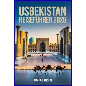 LARSEN, MARK Usbekistan Reiseführer 2026: Entdecken Sie die Schätze der Seidenstraße, lokale Einblicke, Routen und versteckte Schätze LARSEN, MARK Usbekistan Reiseführer 2026: Entdecken Sie die Schätze der Seidenstraße, lokale Einblicke, Routen und versteckte Schätze