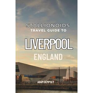 Dempsey, Adam Stallionoids Travel Guide To Liverpool England: Your All-In-One Companion for a fun Exploration! (Seasons of Europe Travel Guide) Dempsey, Adam Stallionoids Travel Guide To Liverpool England: Your All-In-One Companion for a fun Exploration! (Seasons of Europe Travel Guide)