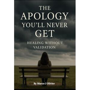 Olivier, Marco The Apology you will never get: Healing without validation Olivier, Marco The Apology you will never get: Healing without validation
