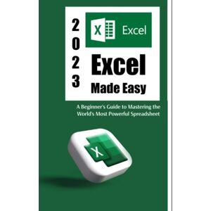 Publishing, Smile Excel Made Easy: Microsoft Excel for Beginners A Beginner's Guide to Mastering the World's Most Powerful Spreadsheet Publishing, Smile Excel Made Easy: Microsoft Excel for Beginners A Beginner's Guide to Mastering the World's Most Powerful Spreadsheet
