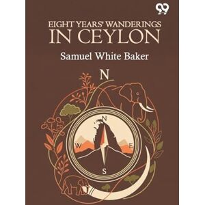 Baker, Samuel White Eight Years' Wanderings In Ceylon Baker, Samuel White Eight Years' Wanderings In Ceylon
