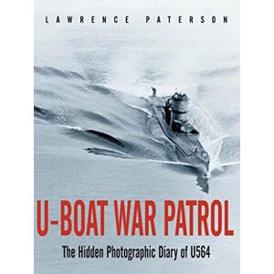Lawrence Paterson U-Boat War Patrol: The Hidden Photographic Diary of U-564 Lawrence Paterson U-Boat War Patrol: The Hidden Photographic Diary of U-564