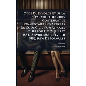 Curet, Albin Code Du Divorce Et De La SÃ(c)paration De Corps Contenant Le Commentaire Des Articles Du Code Civil Non AbrogÃ(c)s Et Des Lois Des 27 Juillet 1884, 18 Avril 1886, 6 FÃ(c)vrier 1893, Suivi De Formules Curet, Albin Code Du Divorce Et De La SÃ(c)paration De Corps Contenant Le Commentaire Des Articles Du Code Civil Non AbrogÃ(c)s Et Des Lois Des 27 Juillet 1884, 18 Avril 1886, 6 FÃ(c)vrier 1893, Suivi De Formules