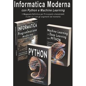 Tarantini, Roberto Informatica Moderna con Python e Machine Learning: Il Megapack Definitivo per Principianti e Autodidatti 3 Libri in 1 con gli argomenti del momento Tarantini, Roberto Informatica Moderna con Python e Machine Learning: Il Megapack Definitivo per Principianti e Autodidatti 3 Libri in 1 con gli argomenti del momento