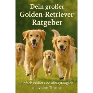 Robe Dein großer Golden-Retriever-Ratgeber: Einfach erklärt und alltagstauglich – mit vielen Themen, Tipps und praxisnahen Anleitungen für ein glückliches Leben mit deinem Goldie Robe Dein großer Golden-Retriever-Ratgeber: Einfach erklärt und alltagstauglich – mit vielen Themen, Tipps und praxisnahen Anleitungen für ein glückliches Leben mit deinem Goldie