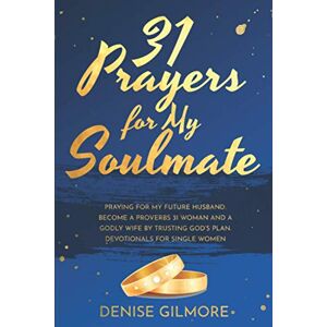 Gilmore, Denise 31 Prayers for My Soulmate: Praying For My Future Husband. Become a Proverbs 31 Woman and a Godly Wife by Trusting God's Plan. Devotionals for Single Women. (Singles Devotionals) Gilmore, Denise 31 Prayers for My Soulmate: Praying For My Future Husband. Become a Proverbs 31 Woman and a Godly Wife by Trusting God's Plan. Devotionals for Single Women. (Singles Devotionals)