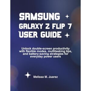 Juarez, Melissa M. Samsung Galaxy Z Flip 7 User Guide: Unlock double-screen productivity with flexible modes, multitasking tips, and battery-saving strategies for everyday power users (Next-Gen Device Handbook Series) Juarez, Melissa M. Samsung Galaxy Z Flip 7 User Guide: Unlock double-screen productivity with flexible modes, multitasking tips, and battery-saving strategies for everyday power users (Next-Gen Device Handbook Series)