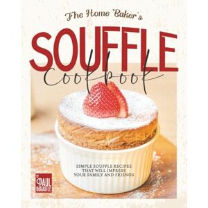 Bocastle, Paul The Home Baker's Souffle Cookbook: Simple Souffle Recipes That Will Impress Your Family and Friends Bocastle, Paul The Home Baker's Souffle Cookbook: Simple Souffle Recipes That Will Impress Your Family and Friends