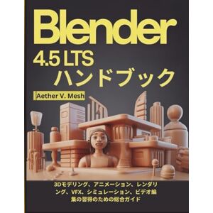 Aether V. Mesh Blender 4.5 LTS ハンドブック: 3Dモデリング、アニメーション、レンダリング、VFX、シミュレーション、ビデオ編集の習得のための総合ガイド Aether V. Mesh Blender 4.5 LTS ハンドブック: 3Dモデリング、アニメーション、レンダリング、VFX、シミュレーション、ビデオ編集の習得のための総合ガイド