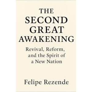 REZENDE, FELIPE ERAK The Second Great Awakening:: Revival, Reform, and the Spirit of a New Nation (Flames of Revival: True Stories of Spiritual Awakenings Around the World) REZENDE, FELIPE ERAK The Second Great Awakening:: Revival, Reform, and the Spirit of a New Nation (Flames of Revival: True Stories of Spiritual Awakenings Around the World)