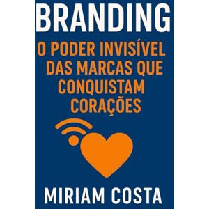 Costa, Miriam BRANDING: O PODER INVISÍVEL DAS MARCAS QUE CONQUISTAM CORAÇÕES Costa, Miriam BRANDING: O PODER INVISÍVEL DAS MARCAS QUE CONQUISTAM CORAÇÕES