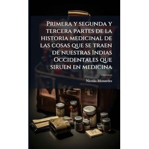 Monardes, Nicolàs Primera y segunda y tercera partes de la historia medicinal de las cosas que se traen de nuestras Indias Occidentales que siruen en medicina Monardes, Nicolàs Primera y segunda y tercera partes de la historia medicinal de las cosas que se traen de nuestras Indias Occidentales que siruen en medicina