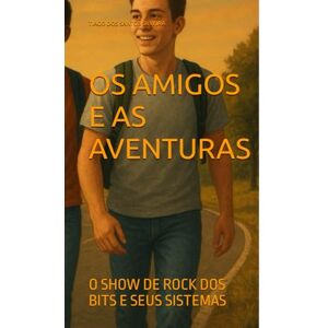DOS SANTOS SILVEIRA, TIAGO OS AMIGOS E AS AVENTURAS: O SHOW DE ROCK DOS BITS E SEUS SISTEMAS DOS SANTOS SILVEIRA, TIAGO OS AMIGOS E AS AVENTURAS: O SHOW DE ROCK DOS BITS E SEUS SISTEMAS